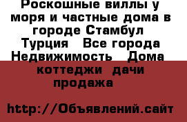 Роскошные виллы у моря и частные дома в городе Стамбул, Турция - Все города Недвижимость » Дома, коттеджи, дачи продажа   